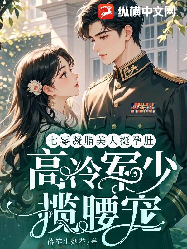 七零凝脂美人挺孕肚，高冷军少揽腰宠
